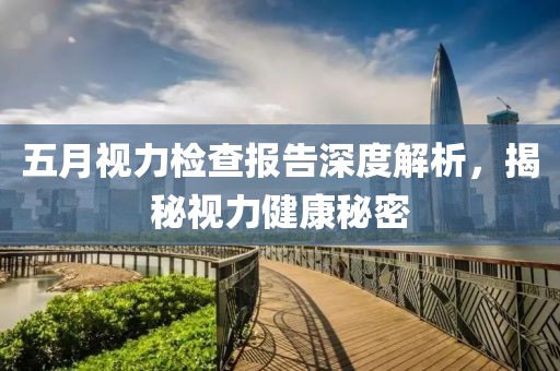 五月视力检查报告深度解析，揭秘视力健康秘密