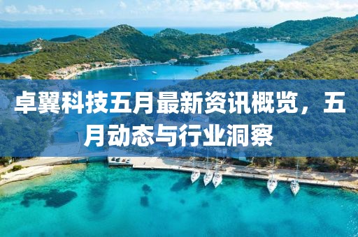卓翼科技五月最新资讯概览，五月动态与行业洞察