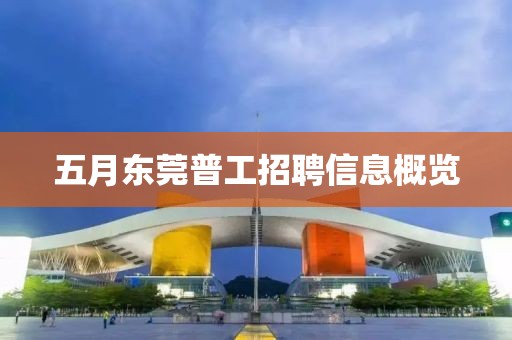 五月东莞普工招聘信息概览