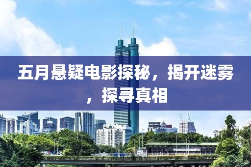 五月悬疑电影探秘，揭开迷雾，探寻真相