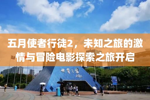 五月使者行徒2，未知之旅的激情与冒险电影探索之旅开启