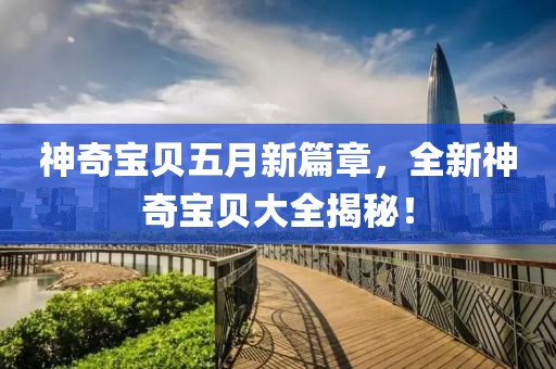 神奇宝贝五月新篇章，全新神奇宝贝大全揭秘！