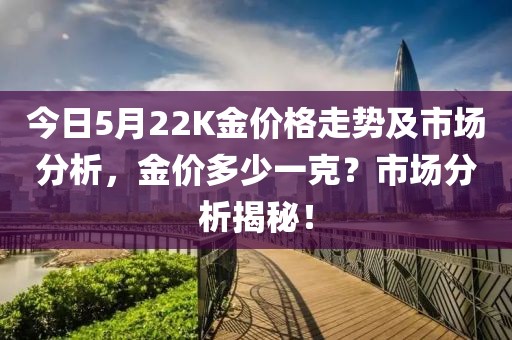 今日5月22K金价格走势及市场分析，金价多少一克？市场分析揭秘！