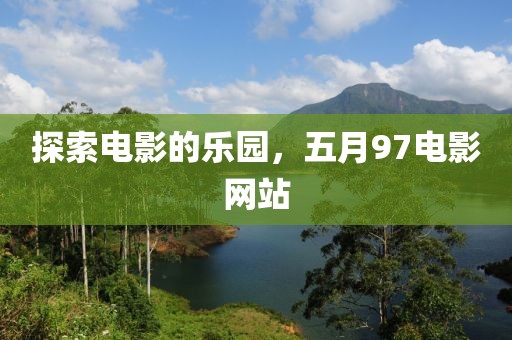 探索电影的乐园，五月97电影网站