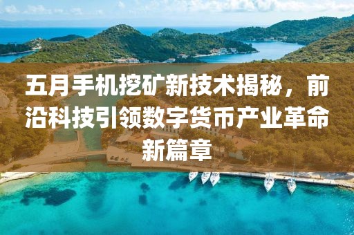 五月手机挖矿新技术揭秘，前沿科技引领数字货币产业革命新篇章
