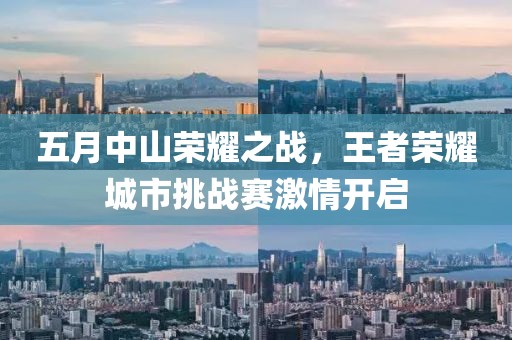 五月中山荣耀之战，王者荣耀城市挑战赛激情开启