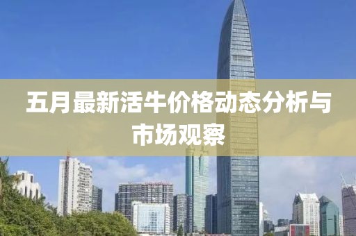 五月最新活牛价格动态分析与市场观察
