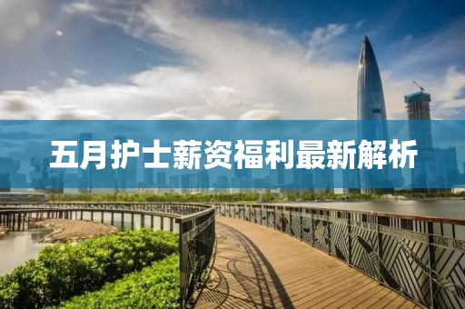五月护士薪资福利最新解析