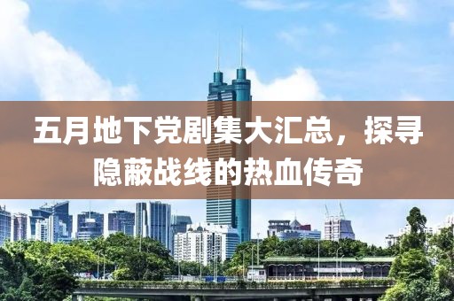 五月地下党剧集大汇总，探寻隐蔽战线的热血传奇