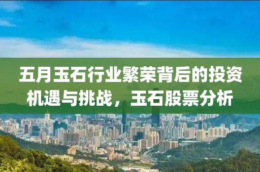 五月玉石行业繁荣背后的投资机遇与挑战，玉石股票分析
