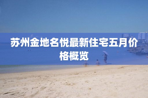 苏州金地名悦最新住宅五月价格概览