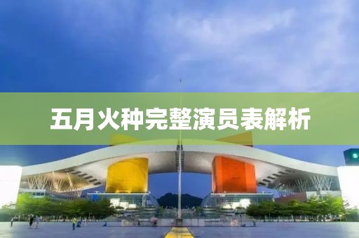 五月火种完整演员表解析