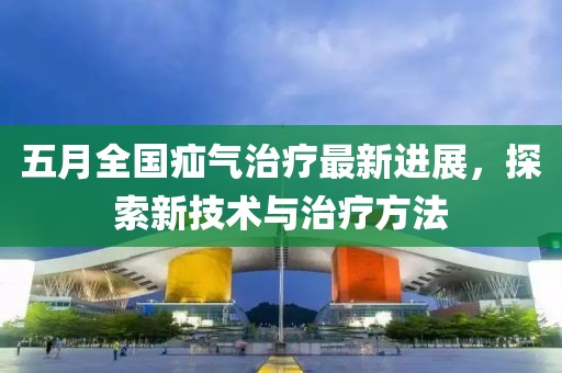 五月全国疝气治疗最新进展，探索新技术与治疗方法