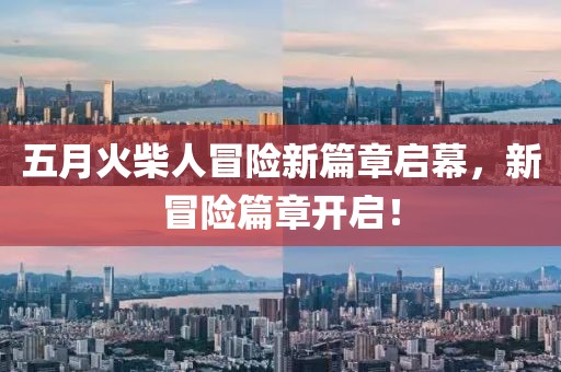 五月火柴人冒险新篇章启幕，新冒险篇章开启！