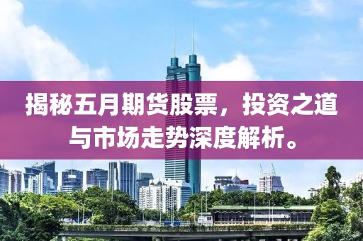揭秘五月期货股票，投资之道与市场走势深度解析。