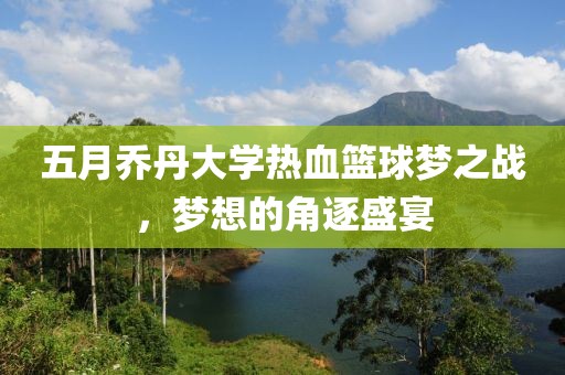 五月乔丹大学热血篮球梦之战，梦想的角逐盛宴