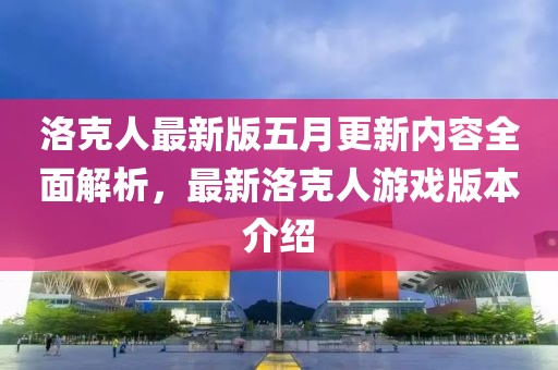 洛克人最新版五月更新内容全面解析，最新洛克人游戏版本介绍