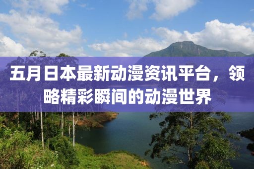 五月日本最新动漫资讯平台，领略精彩瞬间的动漫世界