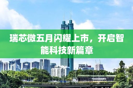 瑞芯微五月闪耀上市，开启智能科技新篇章