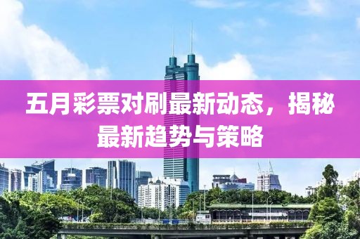 五月彩票对刷最新动态，揭秘最新趋势与策略