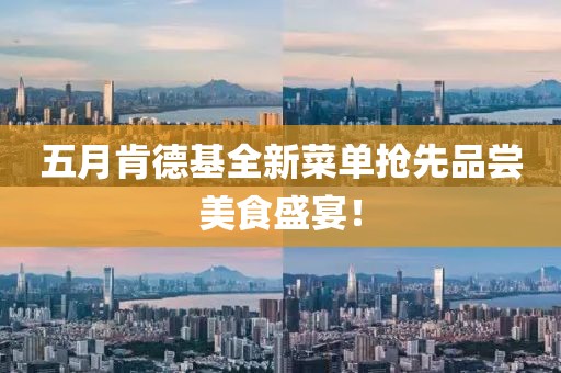 五月肯德基全新菜单抢先品尝美食盛宴！