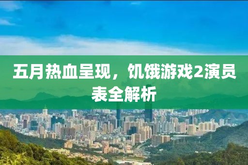 五月热血呈现，饥饿游戏2演员表全解析
