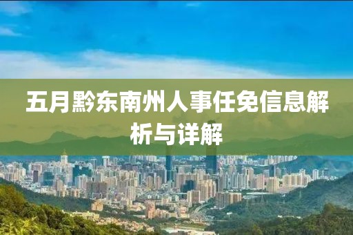 五月黔东南州人事任免信息解析与详解
