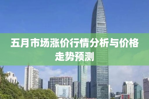五月市场涨价行情分析与价格走势预测