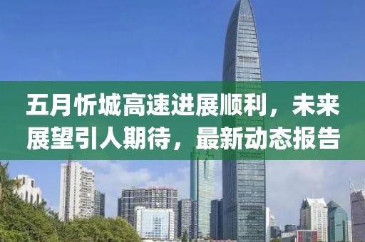 五月忻城高速进展顺利，未来展望引人期待，最新动态报告