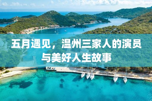 五月遇见，温州三家人的演员与美好人生故事