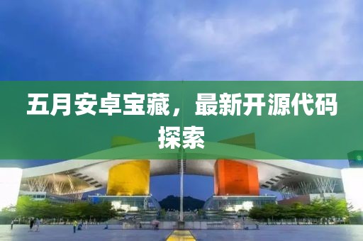 五月安卓宝藏，最新开源代码探索