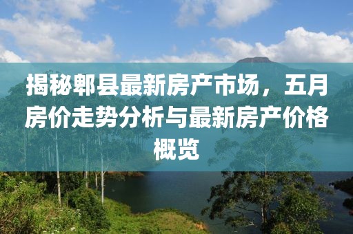 揭秘郫县最新房产市场，五月房价走势分析与最新房产价格概览