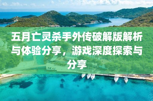五月亡灵杀手外传破解版解析与体验分享，游戏深度探索与分享