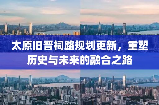太原旧晋祠路规划更新，重塑历史与未来的融合之路
