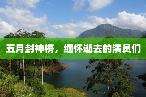 五月封神榜，缅怀逝去的演员们