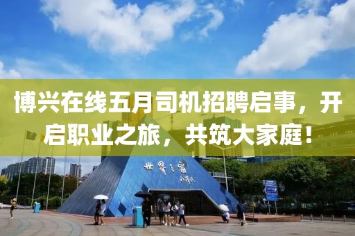 博兴在线五月司机招聘启事，开启职业之旅，共筑大家庭！