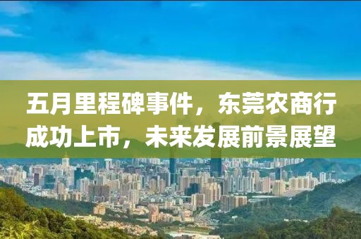 五月里程碑事件，东莞农商行成功上市，未来发展前景展望