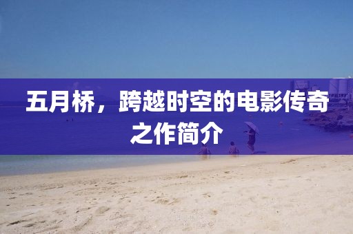 五月桥，跨越时空的电影传奇之作简介