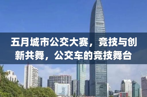 五月城市公交大赛，竞技与创新共舞，公交车的竞技舞台
