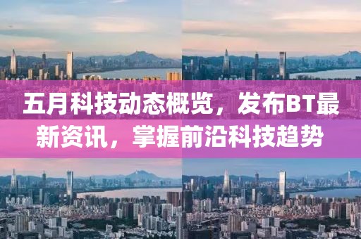 五月科技动态概览，发布BT最新资讯，掌握前沿科技趋势
