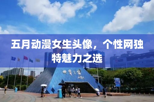 五月动漫女生头像，个性网独特魅力之选