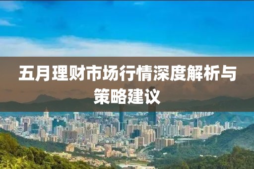 五月理财市场行情深度解析与策略建议