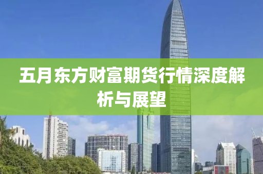 五月东方财富期货行情深度解析与展望