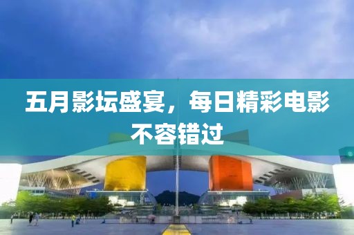 五月影坛盛宴，每日精彩电影不容错过