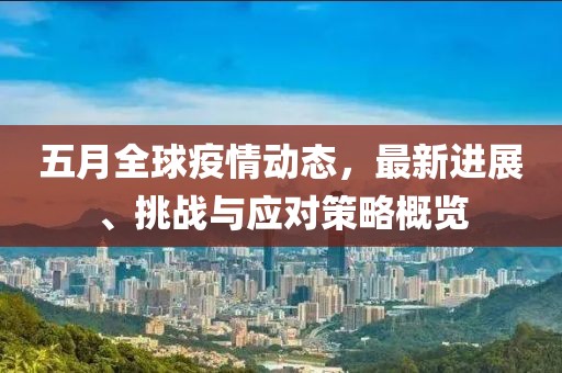 五月全球疫情动态，最新进展、挑战与应对策略概览