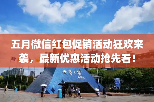 五月微信红包促销活动狂欢来袭，最新优惠活动抢先看！