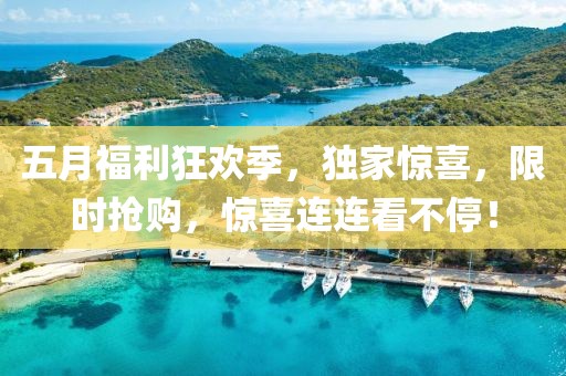 五月福利狂欢季，独家惊喜，限时抢购，惊喜连连看不停！