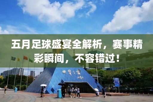 五月足球盛宴全解析，赛事精彩瞬间，不容错过！