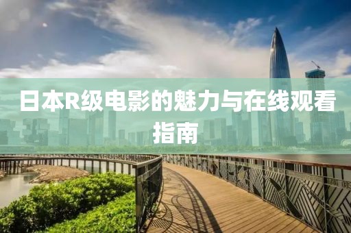 日本R级电影的魅力与在线观看指南