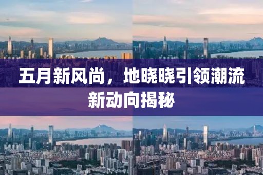 五月新风尚，地晓晓引领潮流新动向揭秘